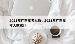2021年广东高考人数，2021年广东高考人数统计